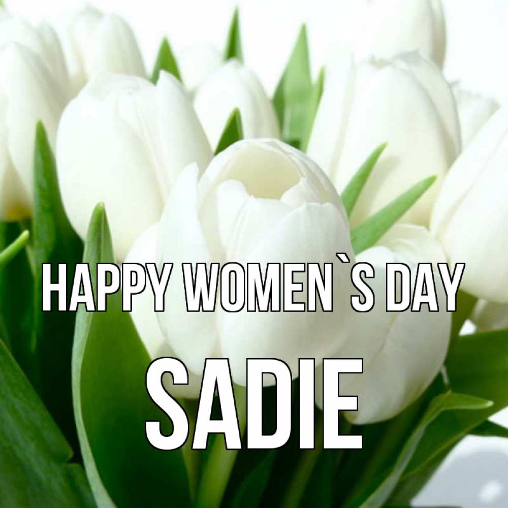 Greetings card с именем, Sadie happy women`s day цветы Greetings with text for free download 